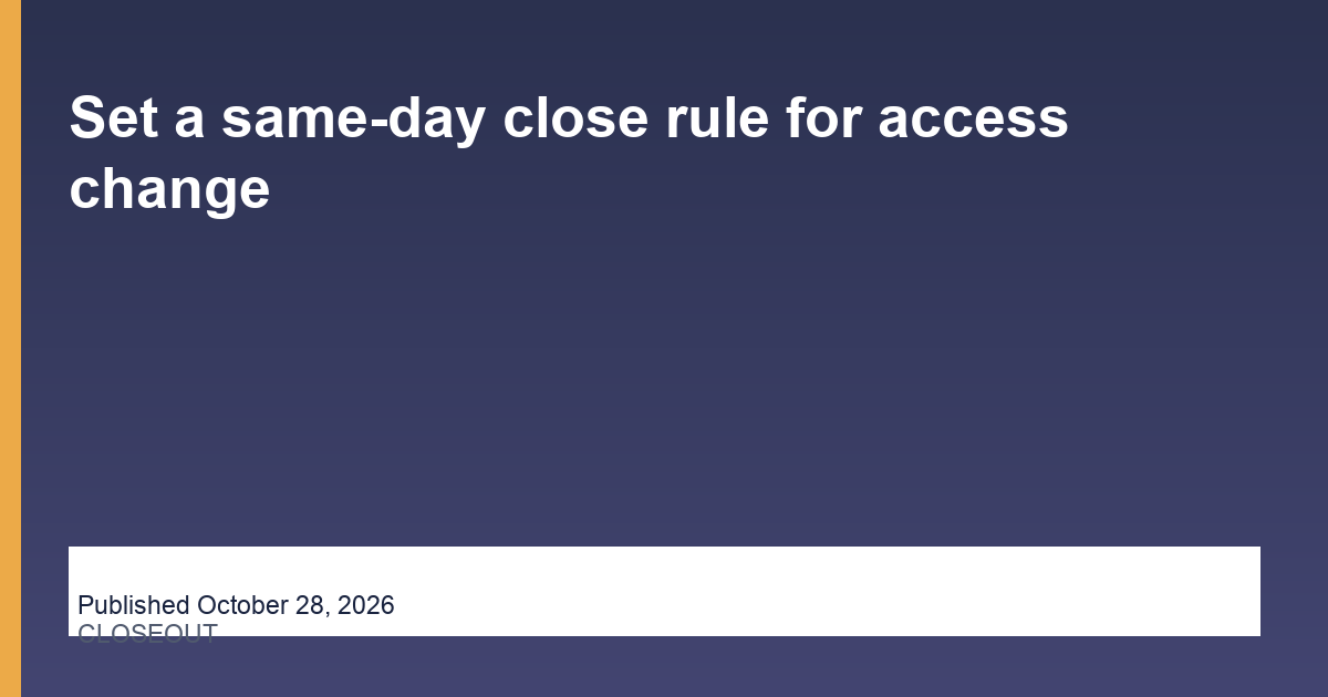Set a same-day close rule for access change operations illustration
